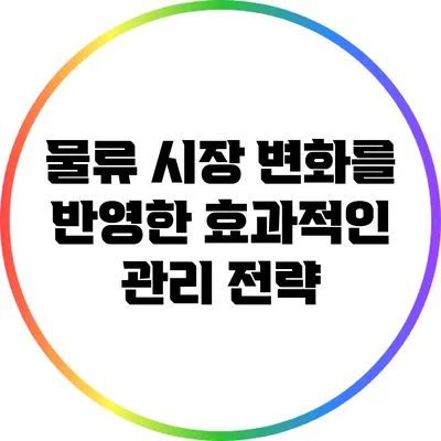 물류 시장 변화를 반영한 효과적인 관리 전략