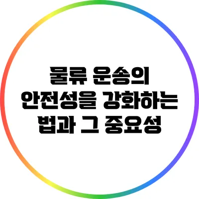 물류 운송의 안전성을 강화하는 법과 그 중요성