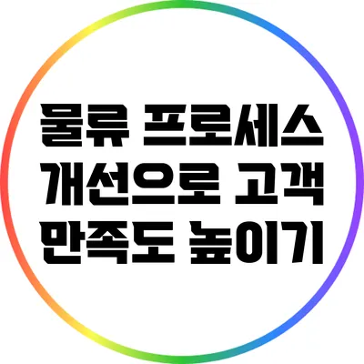 물류 프로세스 개선으로 고객 만족도 높이기