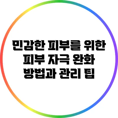 민감한 피부를 위한 피부 자극 완화 방법과 관리 팁
