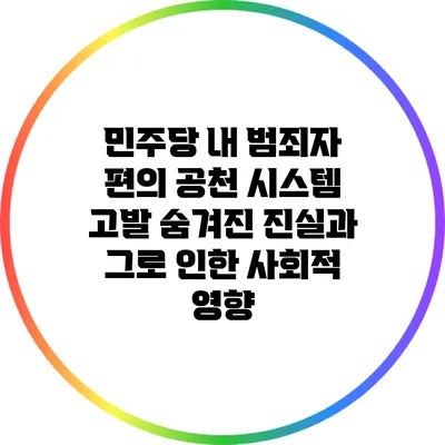 민주당 내 범죄자 편의 공천 시스템 고발: 숨겨진 진실과 그로 인한 사회적 영향