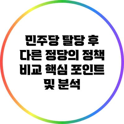 민주당 탈당 후 다른 정당의 정책 비교: 핵심 포인트 및 분석
