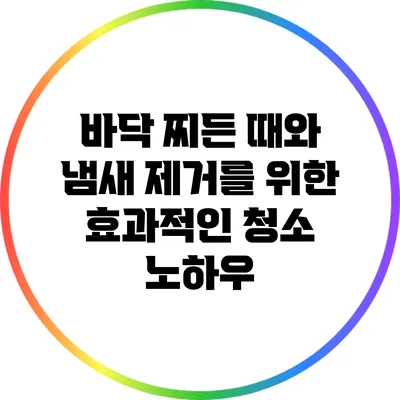 바닥 찌든 때와 냄새 제거를 위한 효과적인 청소 노하우