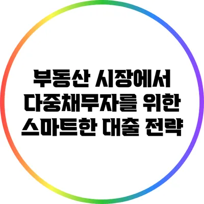 부동산 시장에서 다중채무자를 위한 스마트한 대출 전략