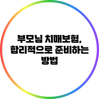 부모님 치매보험, 합리적으로 준비하는 방법