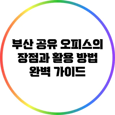 부산 공유 오피스의 장점과 활용 방법 완벽 가이드