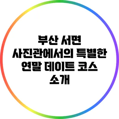 부산 서면 사진관에서의 특별한 연말 데이트 코스 소개