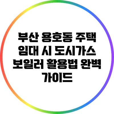 부산 용호동 주택 임대 시 도시가스 보일러 활용법 완벽 가이드