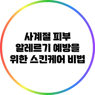 사계절 피부 알레르기 예방을 위한 스킨케어 비법