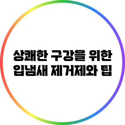 상쾌한 구강을 위한 입냄새 제거제와 팁