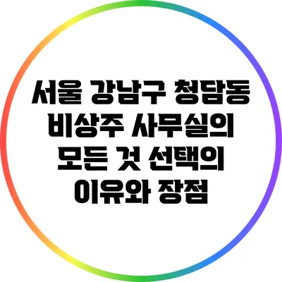 서울 강남구 청담동 비상주 사무실의 모든 것: 선택의 이유와 장점