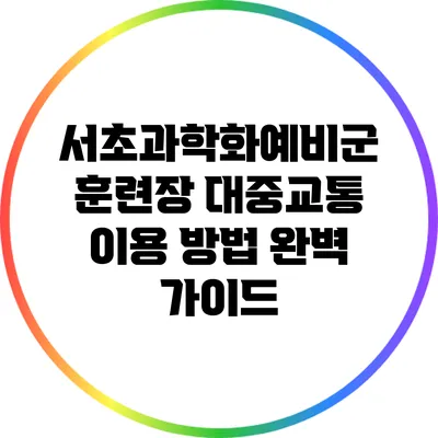 서초과학화예비군 훈련장 대중교통 이용 방법 완벽 가이드