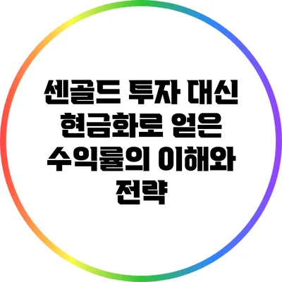 센골드 투자 대신 현금화로 얻은 수익률의 이해와 전략
