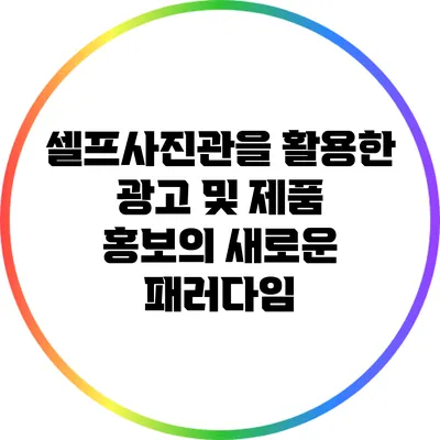 셀프사진관을 활용한 광고 및 제품 홍보의 새로운 패러다임