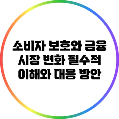 소비자 보호와 금융 시장 변화: 필수적 이해와 대응 방안