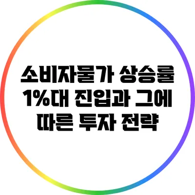 소비자물가 상승률 1%대 진입과 그에 따른 투자 전략