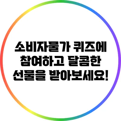 소비자물가 퀴즈에 참여하고 달콤한 선물을 받아보세요!
