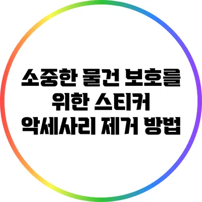 소중한 물건 보호를 위한 스티커 악세사리 제거 방법