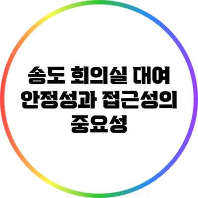 송도 회의실 대여: 안정성과 접근성의 중요성