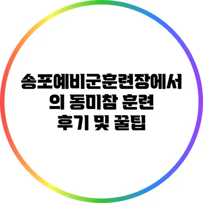 송포예비군훈련장에서의 동미참 훈련 후기 및 꿀팁