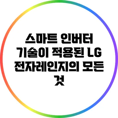 스마트 인버터 기술이 적용된 LG 전자레인지의 모든 것