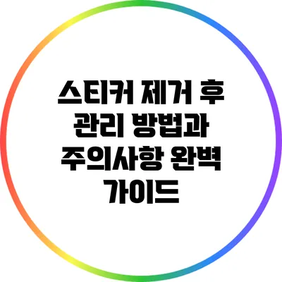 스티커 제거 후 관리 방법과 주의사항 완벽 가이드
