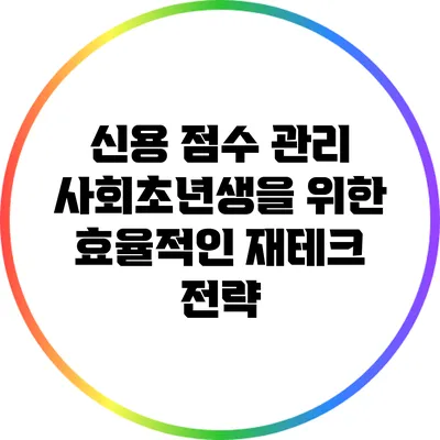 신용 점수 관리: 사회초년생을 위한 효율적인 재테크 전략