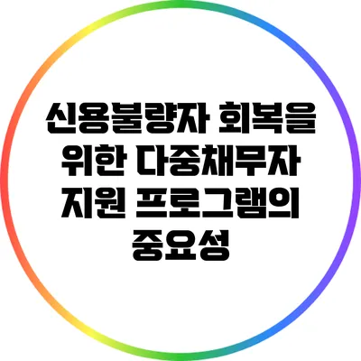신용불량자 회복을 위한 다중채무자 지원 프로그램의 중요성