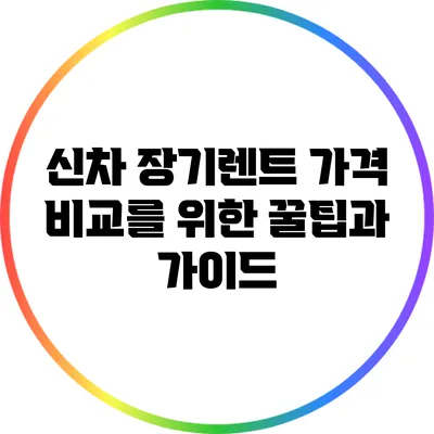 신차 장기렌트 가격 비교를 위한 꿀팁과 가이드
