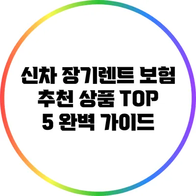 신차 장기렌트 보험 추천 상품 TOP 5 완벽 가이드