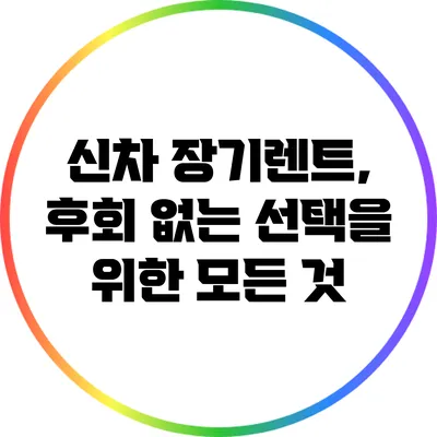 신차 장기렌트, 후회 없는 선택을 위한 모든 것