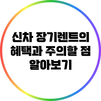 신차 장기렌트의 혜택과 주의할 점 알아보기