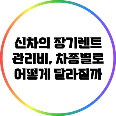 신차의 장기렌트 관리비, 차종별로 어떻게 달라질까?