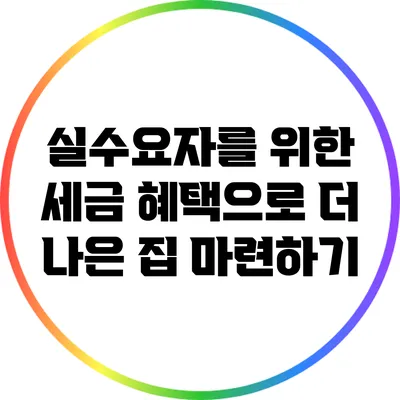 실수요자를 위한 세금 혜택으로 더 나은 집 마련하기