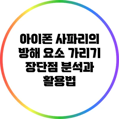 아이폰 사파리의 방해 요소 가리기: 장단점 분석과 활용법