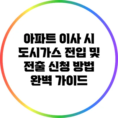 아파트 이사 시 도시가스 전입 및 전출 신청 방법 완벽 가이드