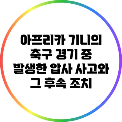 아프리카 기니의 축구 경기 중 발생한 압사 사고와 그 후속 조치