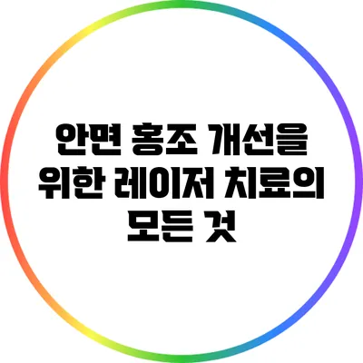 안면 홍조 개선을 위한 레이저 치료의 모든 것