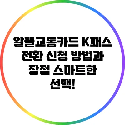 알뜰교통카드 K패스 전환 신청 방법과 장점: 스마트한 선택!