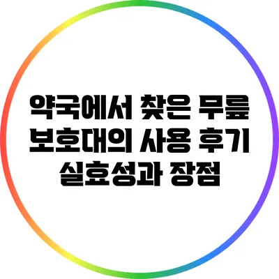 약국에서 찾은 무릎 보호대의 사용 후기: 실효성과 장점