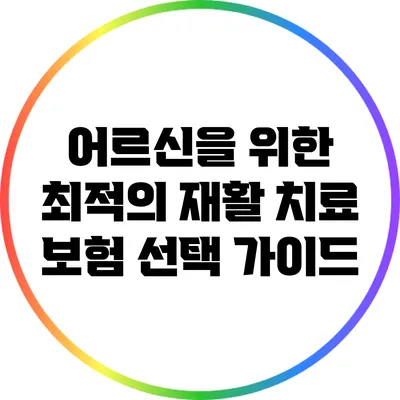 어르신을 위한 최적의 재활 치료 보험 선택 가이드