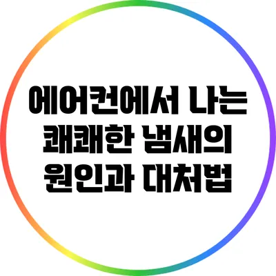 에어컨에서 나는 쾌쾌한 냄새의 원인과 대처법