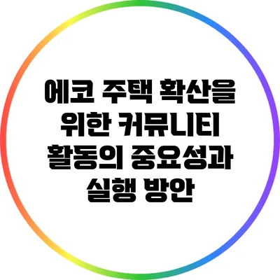 에코 주택 확산을 위한 커뮤니티 활동의 중요성과 실행 방안