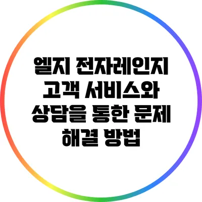 엘지 전자레인지 고객 서비스와 상담을 통한 문제 해결 방법