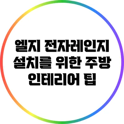 엘지 전자레인지 설치를 위한 주방 인테리어 팁