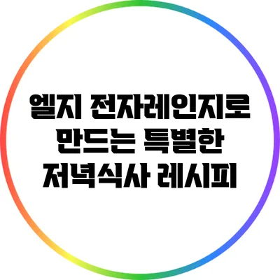 엘지 전자레인지로 만드는 특별한 저녁식사 레시피