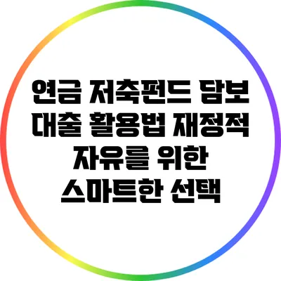 연금 저축펀드 담보 대출 활용법: 재정적 자유를 위한 스마트한 선택