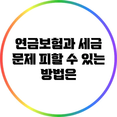 연금보험과 세금 문제: 피할 수 있는 방법은?