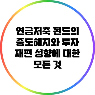 연금저축 펀드의 중도해지와 투자 재편 성향에 대한 모든 것