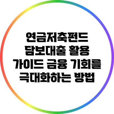 연금저축펀드 담보대출 활용 가이드: 금융 기회를 극대화하는 방법
